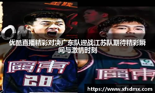 优酷直播精彩对决广东队迎战江苏队期待精彩瞬间与激情时刻
